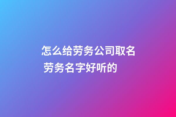 怎么给劳务公司取名 劳务名字好听的-第1张-公司起名-玄机派